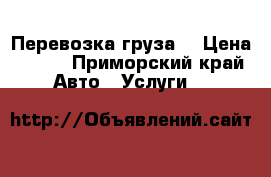 Перевозка груза  › Цена ­ 450 - Приморский край Авто » Услуги   